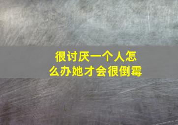 很讨厌一个人怎么办她才会很倒霉