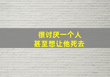 很讨厌一个人甚至想让他死去