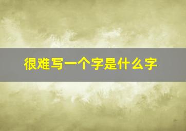 很难写一个字是什么字