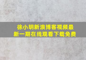 徐小明新浪博客视频最新一期在线观看下载免费