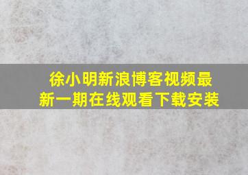 徐小明新浪博客视频最新一期在线观看下载安装