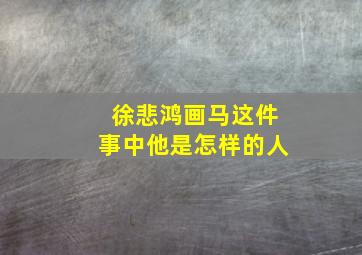 徐悲鸿画马这件事中他是怎样的人