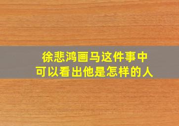 徐悲鸿画马这件事中可以看出他是怎样的人