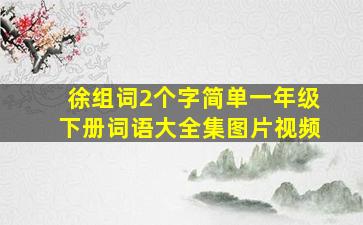 徐组词2个字简单一年级下册词语大全集图片视频