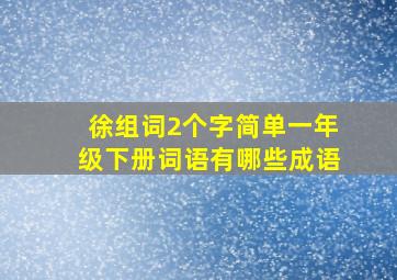 徐组词2个字简单一年级下册词语有哪些成语