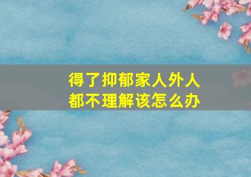 得了抑郁家人外人都不理解该怎么办