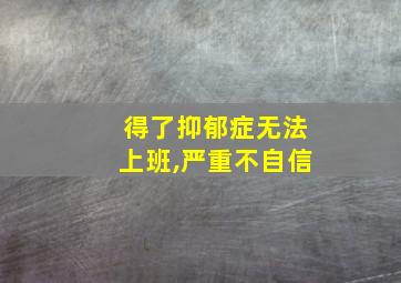 得了抑郁症无法上班,严重不自信