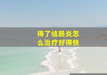 得了结肠炎怎么治疗好得快