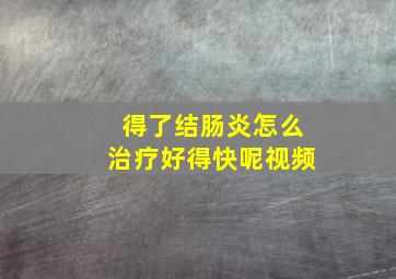 得了结肠炎怎么治疗好得快呢视频