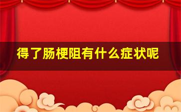 得了肠梗阻有什么症状呢