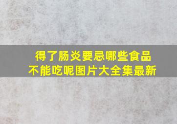 得了肠炎要忌哪些食品不能吃呢图片大全集最新