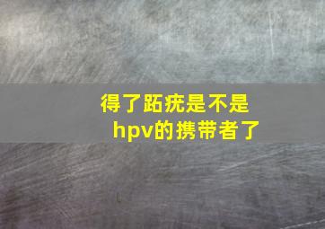 得了跖疣是不是hpv的携带者了