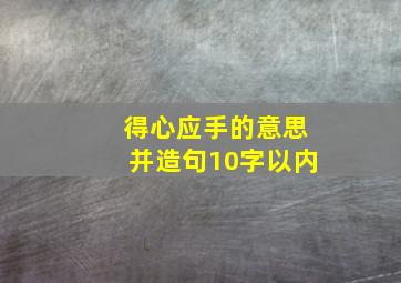 得心应手的意思并造句10字以内