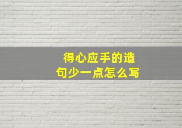 得心应手的造句少一点怎么写