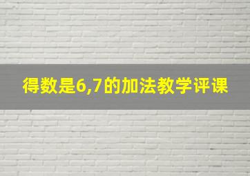 得数是6,7的加法教学评课