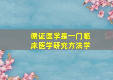 循证医学是一门临床医学研究方法学