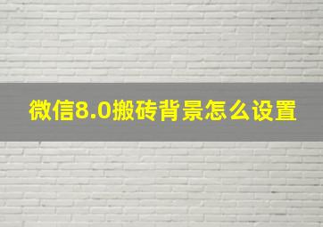 微信8.0搬砖背景怎么设置