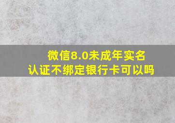 微信8.0未成年实名认证不绑定银行卡可以吗