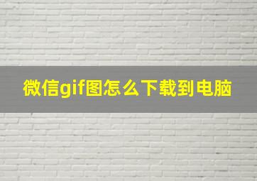 微信gif图怎么下载到电脑