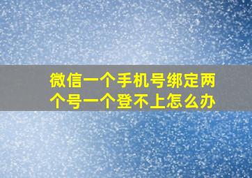 微信一个手机号绑定两个号一个登不上怎么办