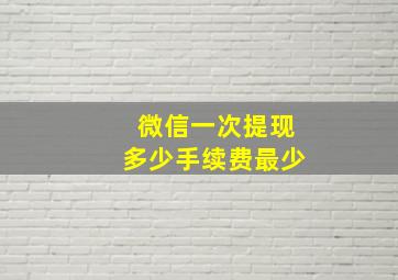 微信一次提现多少手续费最少