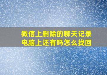 微信上删除的聊天记录电脑上还有吗怎么找回