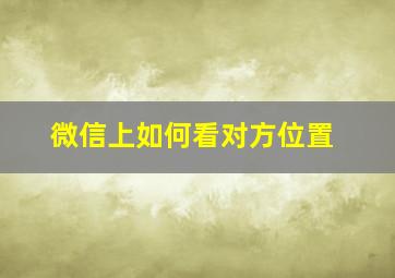 微信上如何看对方位置