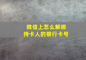 微信上怎么解绑持卡人的银行卡号