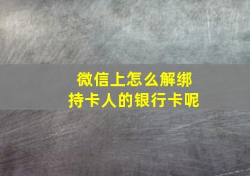 微信上怎么解绑持卡人的银行卡呢