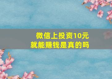 微信上投资10元就能赚钱是真的吗