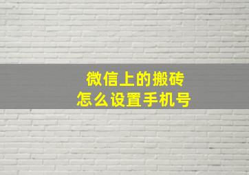 微信上的搬砖怎么设置手机号