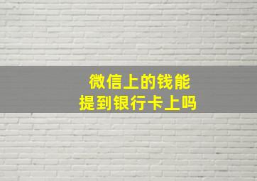 微信上的钱能提到银行卡上吗