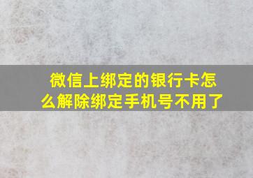 微信上绑定的银行卡怎么解除绑定手机号不用了