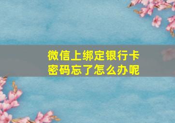 微信上绑定银行卡密码忘了怎么办呢