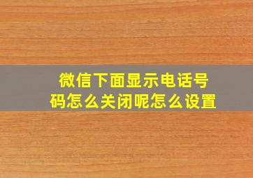 微信下面显示电话号码怎么关闭呢怎么设置