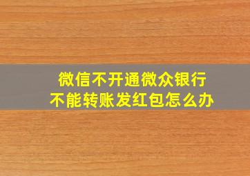 微信不开通微众银行不能转账发红包怎么办