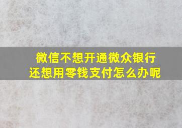 微信不想开通微众银行还想用零钱支付怎么办呢