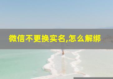 微信不更换实名,怎么解绑