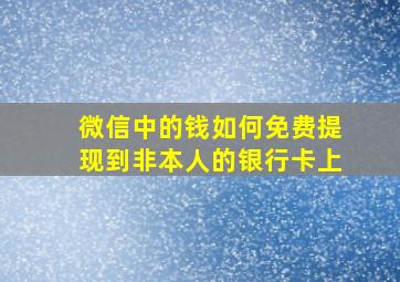 微信中的钱如何免费提现到非本人的银行卡上