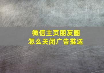 微信主页朋友圈怎么关闭广告推送