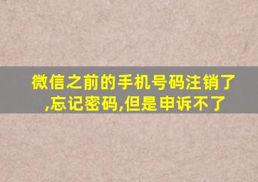 微信之前的手机号码注销了,忘记密码,但是申诉不了