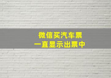 微信买汽车票一直显示出票中