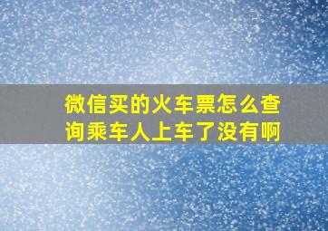 微信买的火车票怎么查询乘车人上车了没有啊