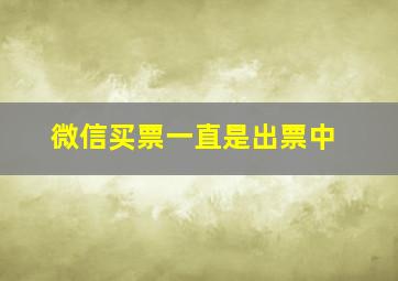 微信买票一直是出票中