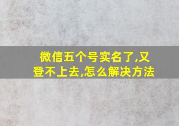 微信五个号实名了,又登不上去,怎么解决方法