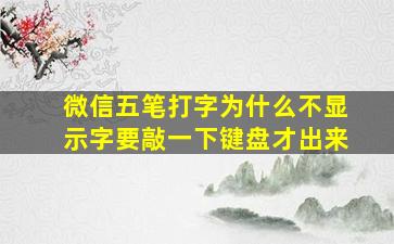 微信五笔打字为什么不显示字要敲一下键盘才出来