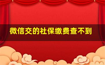 微信交的社保缴费查不到