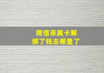 微信亲属卡解绑了钱去哪里了