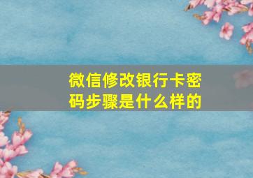 微信修改银行卡密码步骤是什么样的