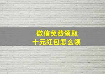 微信免费领取十元红包怎么领